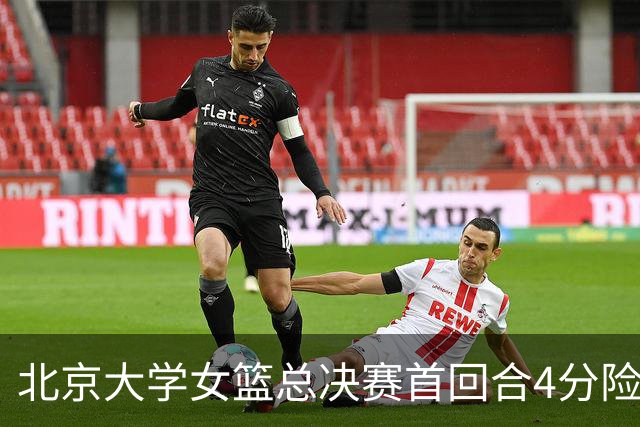 北京大学女篮总决赛首回合4分险胜北京师大 李星诺15+7+7断难救主