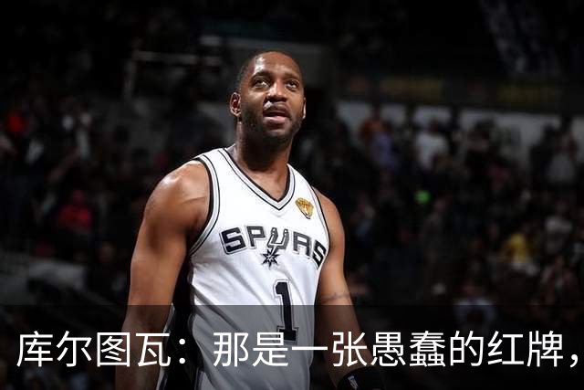 库尔图瓦：那是一张愚蠢的红牌，他们应该早点把球回传给我
